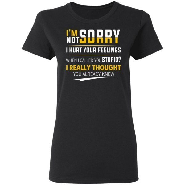 I’m Sorry I’m Not Sorry I Hurt Your Feeling T-Shirt