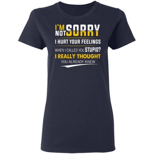 I’m Sorry I’m Not Sorry I Hurt Your Feeling T-Shirt