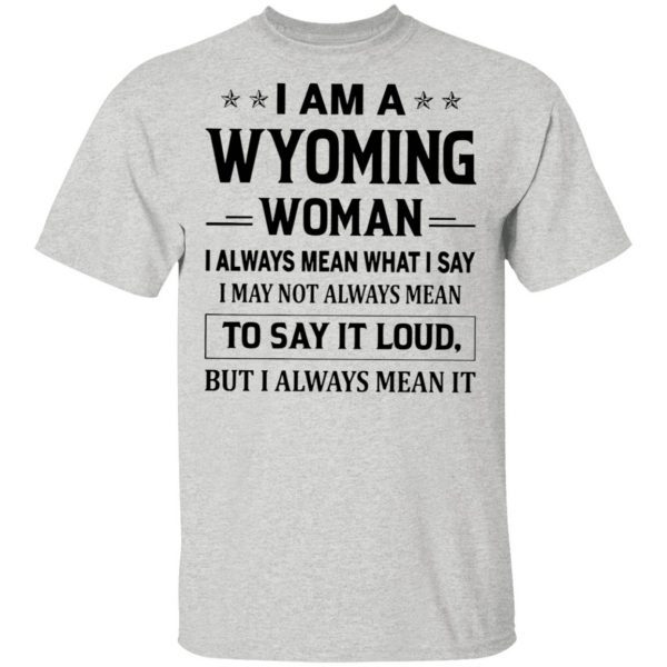 I Am A Wyoming Woman I Always Mean What I Say I May Not Always Mean To Say It Loud But I Always Mean It T-Shirt