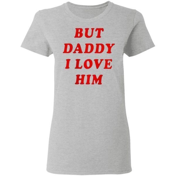 But daddy i love him T-Shirt
