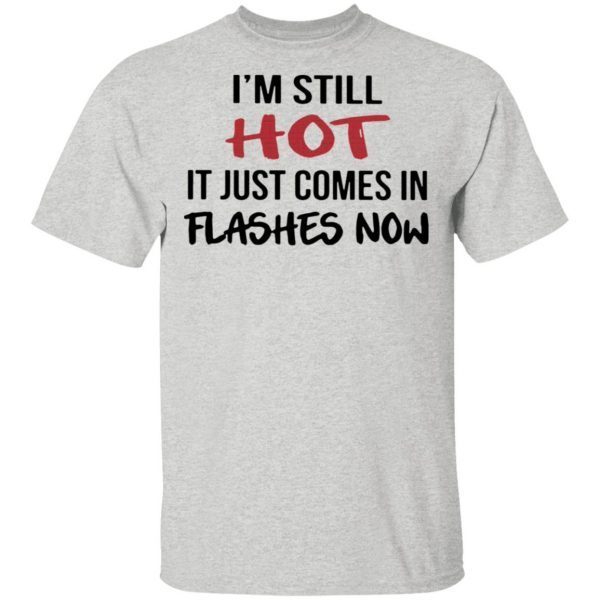 I’m Still Hot It Just Comes In Flashes Now T-Shirt