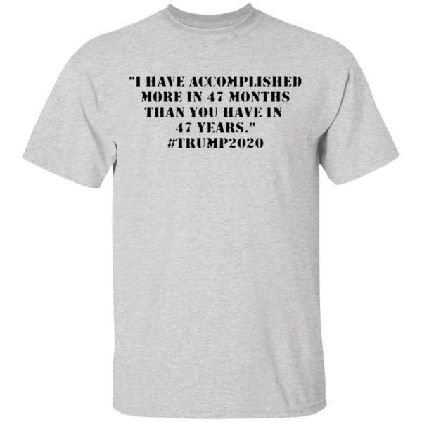 I Have Accomplished More In 47 Months Than You Have In 47 Years #trump2020 T-Shirt