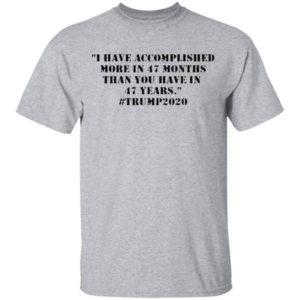 I Have Accomplished More In 47 Months Than You Have In 47 Years #trump2020 T-Shirt