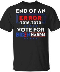 End Of An Error Biden Harris 2016-2020 Vote For Biden Harris T-Shirt
