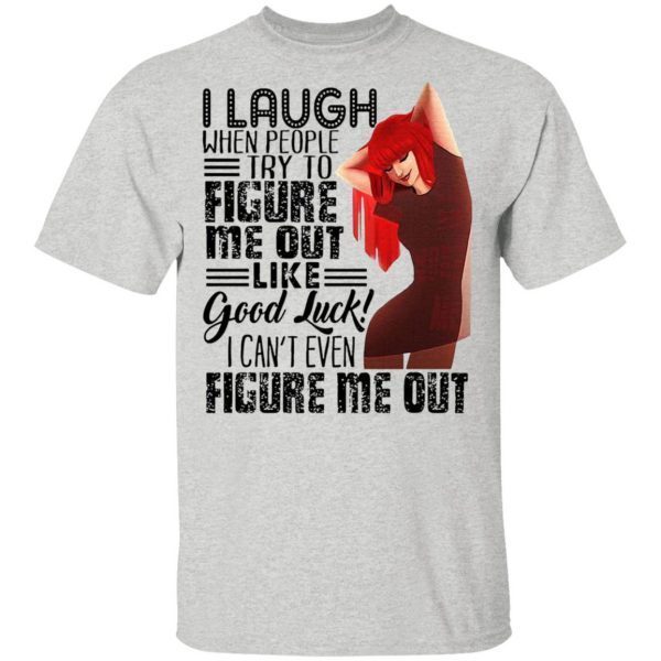 I Laugh When People Try To Figure Me Out Like Good Luck I Can’t Even Figure Me Out T-Shirt