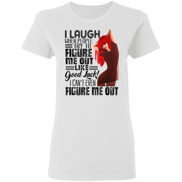 I Laugh When People Try To Figure Me Out Like Good Luck I Can’t Even Figure Me Out T-Shirt