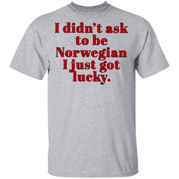 I didn’t ask to be norwegian I just got lucky T-Shirt