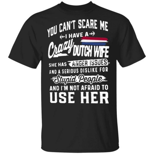 You Can’t Scare Me I Have A Crazy Dutch Wife She Has Anger Issues Stupid People And I’m Not Afraid To Use Her T-Shirt