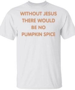 Without Jesus There Would Be No Pumpkin Spice T-Shirt