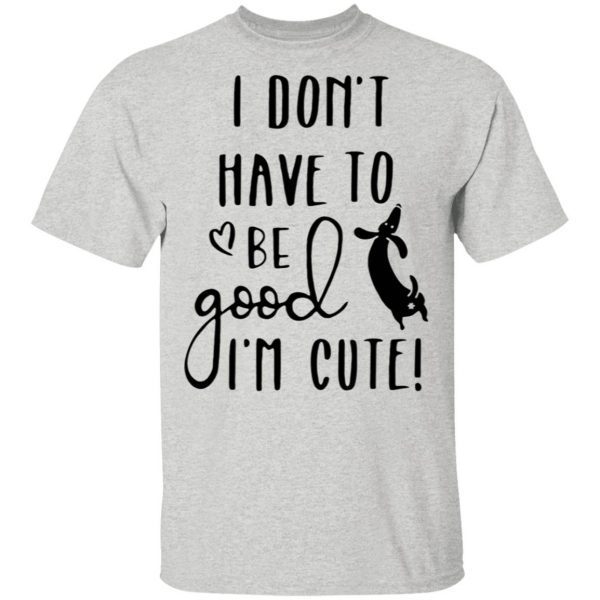 Dachshund Dog Lover Dont Have To Be Good T-Shirt