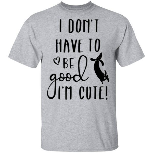 Dachshund Dog Lover Dont Have To Be Good T-Shirt