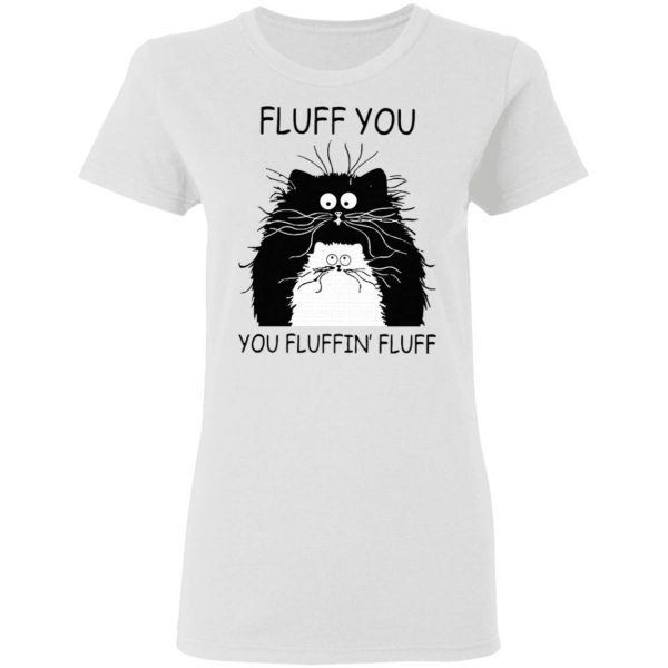 Cat Fluff You You Fluffin Fluff Kitten T-Shirt