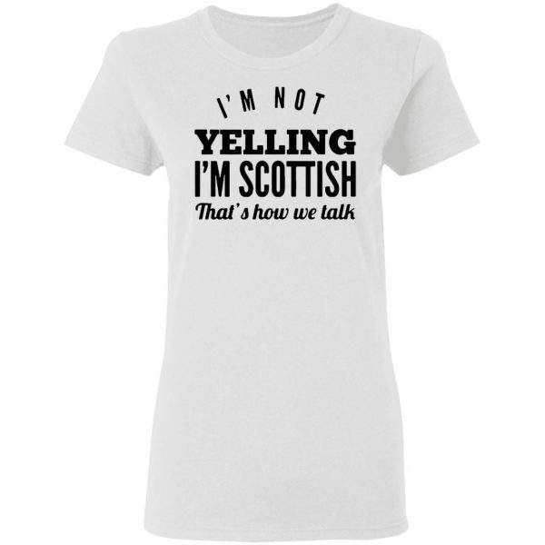 I’m Not Yelling I’m Scottish That’s How We Talk T-Shirt