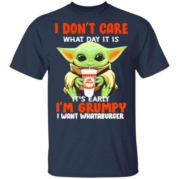 Baby Yoda I Don’t Care What Day It Is It’s Early I’m Grumpy I Want Whataburger T-Shirt