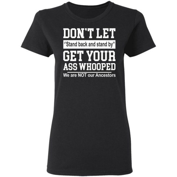 Don’t let stand back and stand by get your ass whooped T-Shirt