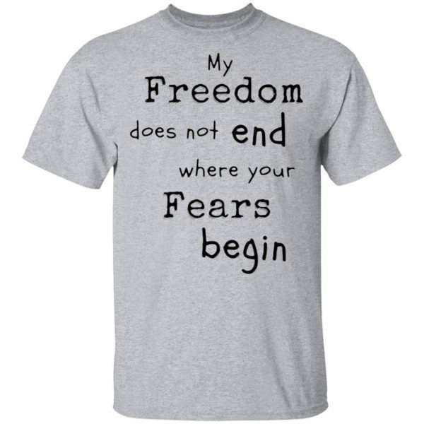 My Freedom Does Not End Where Your Fears Begin T-Shirt