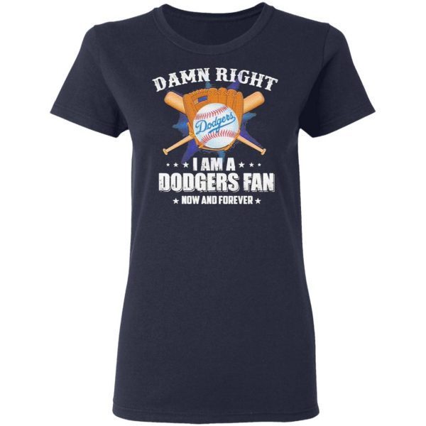 Damn Right I am a Dodgers Fan now and forever T-Shirt
