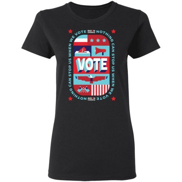 Nothing Can Stop Us When We Vote T-Shirt