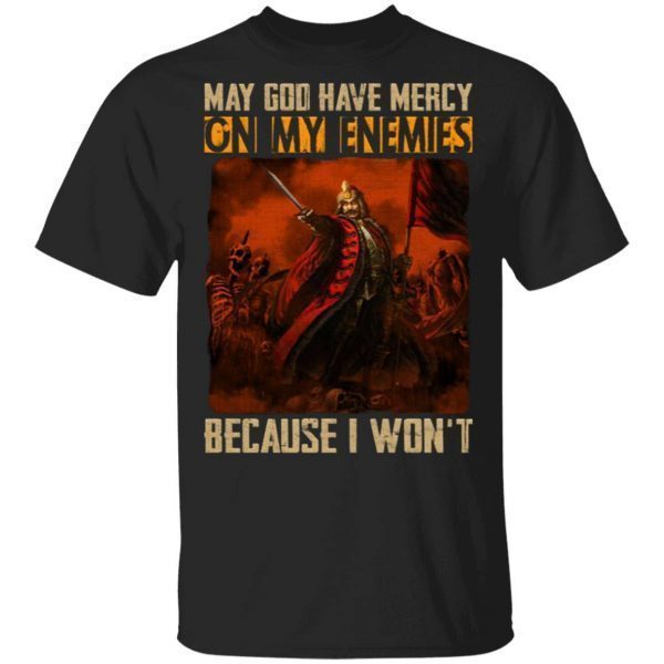May God Have Mercy On My Enemies Because I Won’t Vlad The Impaler T-Shirt