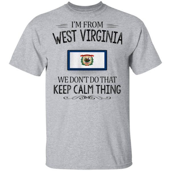 I’m from West Virginia we don’t do that keep calm thing T-Shirt