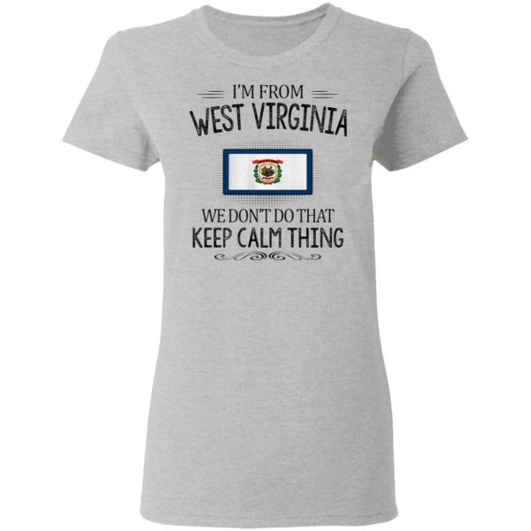 I’m from West Virginia we don’t do that keep calm thing T-Shirt