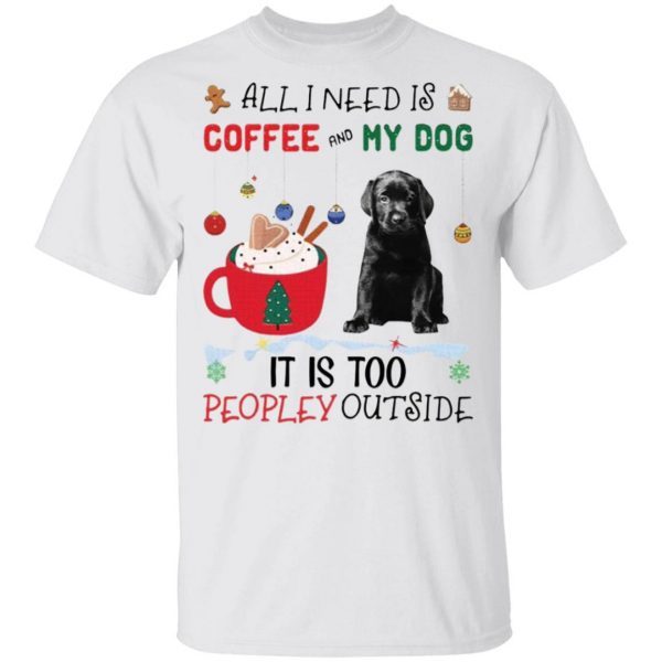 All I Need Is Coffee And My Dog It Is Too Peopley Outside T-Shirt