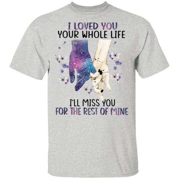 I Loved You Your Whole Life I_ll Miss You For The Rest Of Mine T-Shirt
