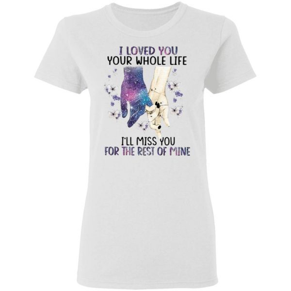 I Loved You Your Whole Life I_ll Miss You For The Rest Of Mine T-Shirt