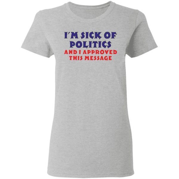 I’m Sick Of Politics And I Approved This Message T-Shirt