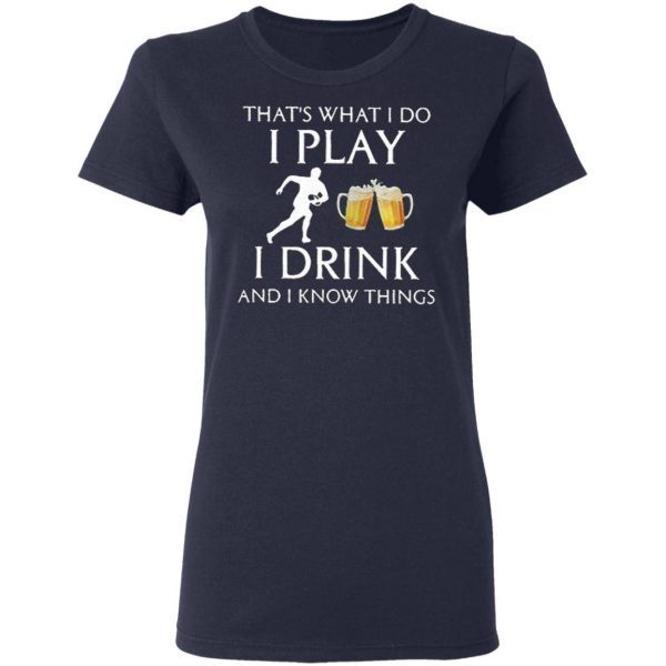 Football Thats What I Do I Play I Drink Beer And I Now Things T-Shirt