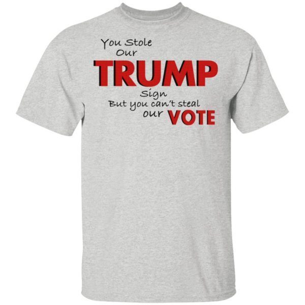 You Stole Our Trump Sign But You Can’t Steal Our Vote T-Shirt