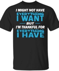 I Might Not Have Everything I Want But I’m Thankful For Everything I Have T-Shirt