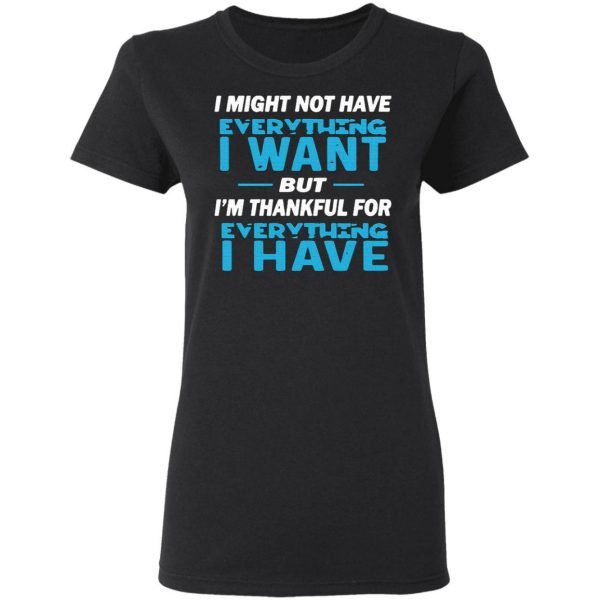 I Might Not Have Everything I Want But I’m Thankful For Everything I Have T-Shirt
