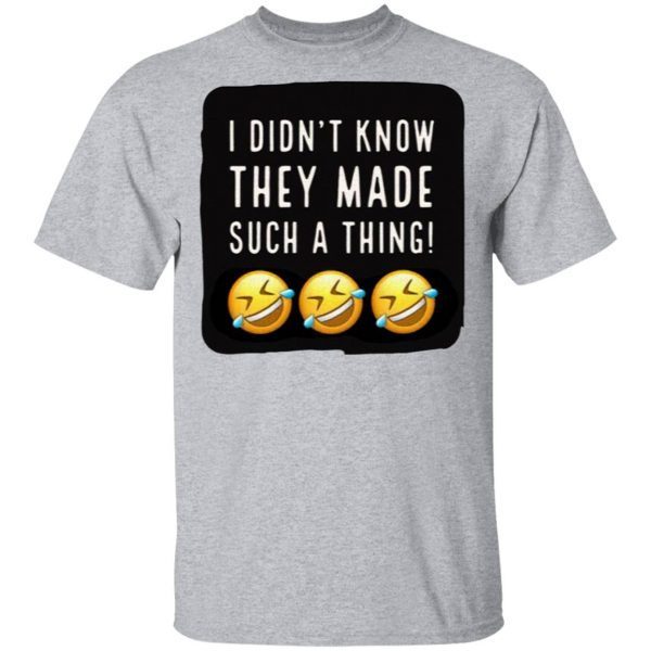 I Didnt Know They Made Such A Thing T-Shirt