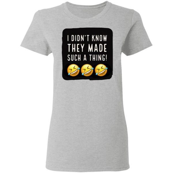 I Didnt Know They Made Such A Thing T-Shirt