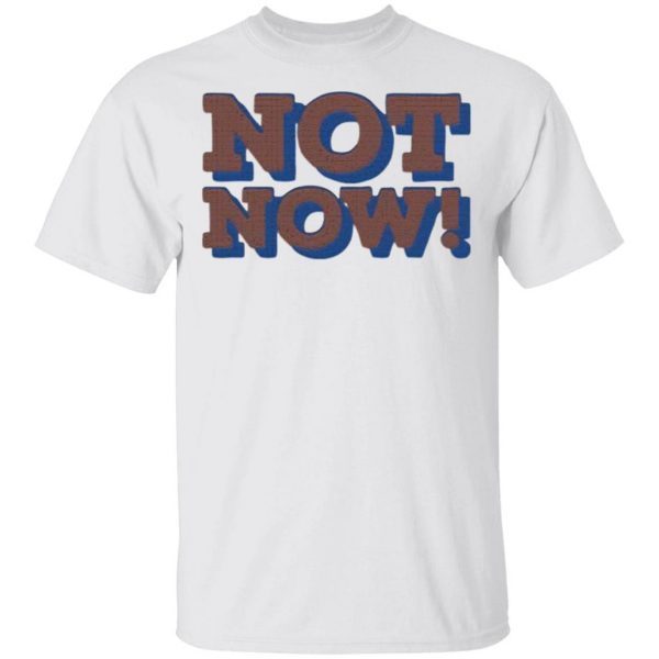 Not Now T-Shirt