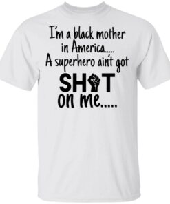 Im A Black Mother In America A Superhero Aint Got Shot On Me T-Shirt