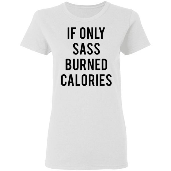 If Only Sass Burned Calories T-Shirt