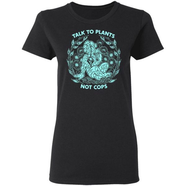 Talk To Plants Not Cops T-Shirt