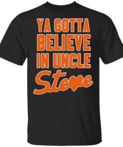 Ya Gotta Believe In Uncle Steve T-Shirt