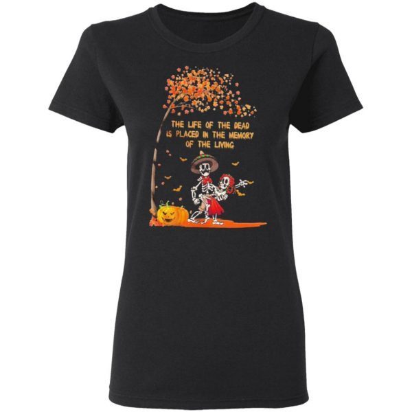 Skeleton the life of the dead is placed in the memory of the living Halloween T-Shirt