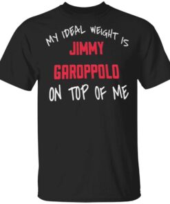 My Ideal Weight Is Jimmy Garoppolo On Top Of Me T-Shirt