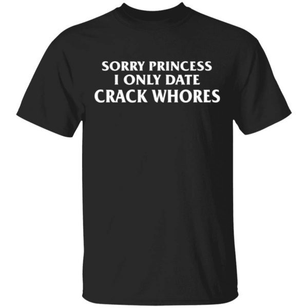 Sorry Princess I Only Date Crack Whores T-Shirt