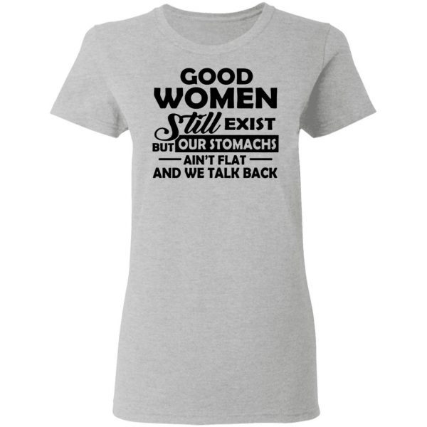 Good Women Still Exist But Our Stomachs Ain’t Flat And We Talk Back T-Shirt