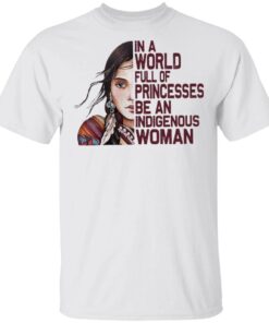 Native Woman In a World full of Princesses be an indigenous T-Shirt
