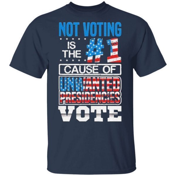 Not Voting Is The Number One Cause Of Unwanted Presidencies T-Shirt
