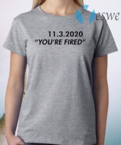 11 3 2020 you’re fired T-Shirt