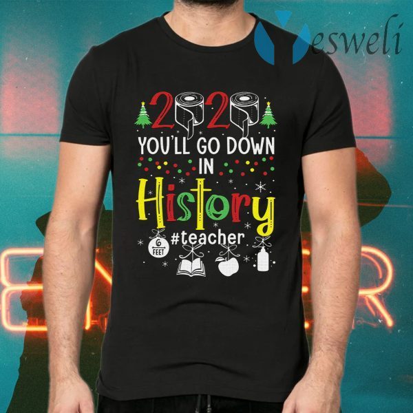 2020 Toilet Paper You'll Go Down In History Teacher 6 Feet Christmas T-Shirts