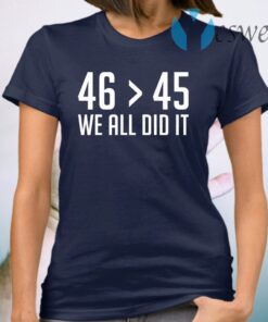 46 Greater 45 We Did It 46th President T-Shirt