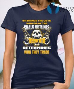 911 Brings The Guys Who Draw The Chalk Outlines 1911 Determines Who They Trace T-Shirt